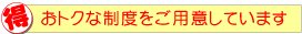 お得な制度をご用意しています